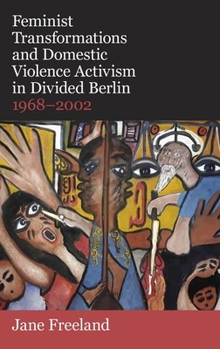 Hardcover Feminist Transformations and Domestic Violence Activism in Divided Berlin, 1968-2002 Book