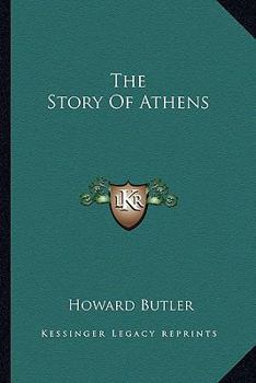 The Story of Athens: A Record of the Life and Art of the City of the Violet Crown, Read in Its Ruins and in the Lives of Great Athenians