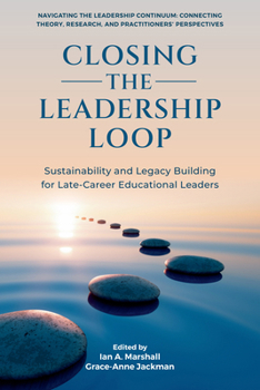 Closing the Leadership Loop: Sustainability and Legacy Building for Late-Career Educational Leaders (Navigating the Leadership Continuum: Connecting Theory, Research, and Practitioners' Perspectives)