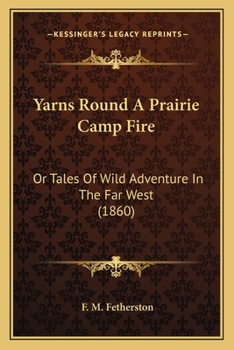 Yarns Round A Prairie Camp Fire: Or Tales Of Wild Adventure In The Far West (1860)