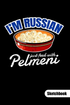 I´m Russian just feed with Pelmeni. Sketchbook: Russian Food Notebook, sketch paper 6x9.
