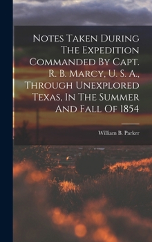 Notes Taken During The Expedition Commanded By Capt. R. B. Marcy, U. S. A., Through Unexplored Texas, In The Summer And Fall Of 1854