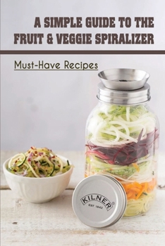 Paperback A Simple Guide To The Fruit & Veggie Spiralizer: Must-Have Recipes: Ways To Use A Veggie Spiralizer Book