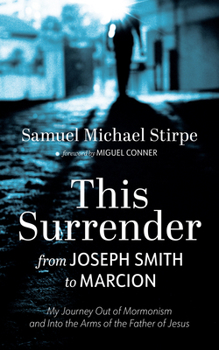 This Surrender: From Joseph Smith to Marcion: My Journey Out of Mormonism and Into the Arms of the Father of Jesus