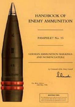 Handbook of Enemy Ammunition: War Office Pamphlet No 15; German Ammunition Markings and Nomenclature