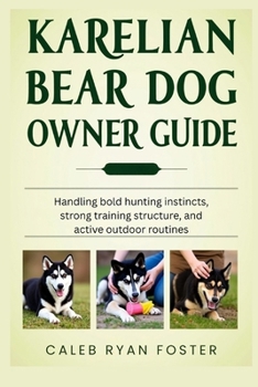 Karelian Bear Dog Owner Guide: Handling bold hunting instincts, strong training structure, and active outdoor routines