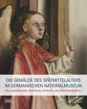 Die Gemalde Des Spatmittelalters Im Germanischen Nationalmuseum: Band II: Koln, Niederlande, Westfalen, Mittel- Und Oberrhein