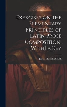 Hardcover Exercises On the Elementary Principles of Latin Prose Composition. [With] a Key Book