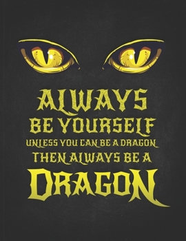 Always Be Yourself Unless You Can Be A Dragon Then Always Be A Dragon: Funny Gift For Fantasy Loving Friend Dragon With Yellow Eyes  Dotted Bullet Notebook Daily Journal Dot Grid Diary