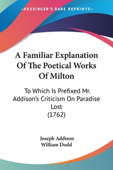 Paperback A Familiar Explanation Of The Poetical Works Of Milton: To Which Is Prefixed Mr. Addison's Criticism On Paradise Lost (1762) Book