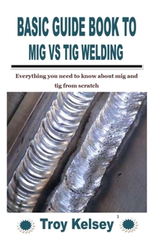 Paperback Basic Guide Book to MIG Vs TIG Welding: Everything you need to know about mig and tig from scratch Book