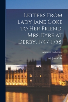 Letters From Lady Jane Coke To Her Friend Mrs. Eyre, At Derby, 1747-1758