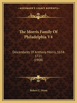 The Morris Family Of Philadelphia V4: Descendants Of Anthony Morris, 1654-1721