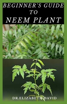 Paperback Beginner's Guide to Neem Plant: Everything You Need To Know About Neem Plant: Cultivation, Health Benefits, Extraction, Growing and uses Book
