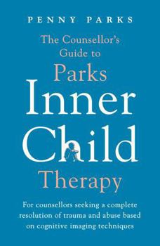 Paperback The Counsellor's Guide to Parks Inner Child Therapy: For Counsellors Seeking a Complete Resolution of Trauma and Abuse Based on Cognitive Imaging Tech Book