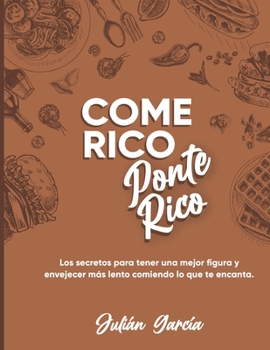 COME RICO PONTE RICO: los secretos para tener una mejor figura y envejecer mas lento comiendo lo que te gusta