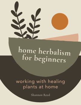Paperback Home Herbalism for Beginners: Working with Healing Plants at Home Book