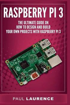 Paperback Raspberry Pi 3: The Ultimate Guide on how to design and build your own projects with Raspberry Pi 3 Book