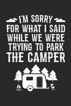 Sorry For What I Said While I was trying to park the camper: Sorry For What I Said While Parking RV Camping Gift Journal/Notebook Blank Lined Ruled 6x9 100 Pages