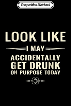 Composition Notebook: Looks like I may accidentally get drunk on purpose today Journal/Notebook Blank Lined Ruled 6x9 100 Pages