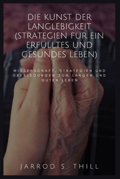 Die Kunst der Langlebigkeit (Strategien für ein erfülltes und gesundes Leben): Wissenschaft, Strategien und Überlegungen zum langen und guten Leben (Thill's books) (German Edition)