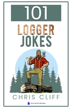 Paperback 101 Logger Jokes: A collection of bad jokes about loggers and lumberjacks Book