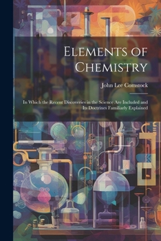 Paperback Elements of Chemistry: In Which the Recent Discoveries in the Science Are Included and Its Doctrines Familiarly Explained Book