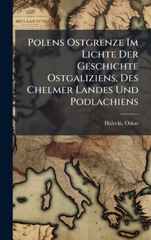 Hardcover Polens Ostgrenze Im Lichte Der Geschichte Ostgaliziens, Des Chelmer Landes Und Podlachiens [German] Book