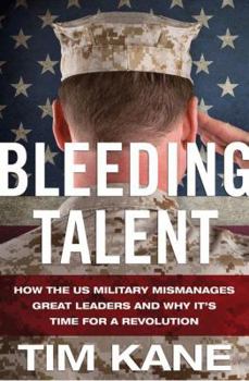 Hardcover Bleeding Talent: How the US Military Mismanages Great Leaders and Why It's Time for a Revolution Book