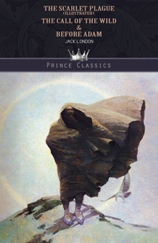 The Scarlet Plague (Illustrated), The Call of the Wild & Before Adam