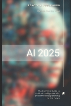 Paperback AI 2025: The Definitive Guide to Artificial Intelligence, APIs, and Python Programming for the Future: Discover Machine Learning, Deep Learning, NLP, Book