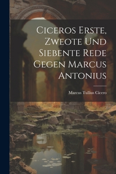 Paperback Ciceros Erste, Zweote Und Siebente Rede Gegen Marcus Antonius [Latin] Book