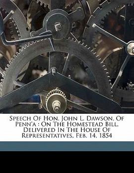 Paperback Speech of Hon. John L. Dawson, of Penn'a: On the Homestead Bill, Delivered in the House of Representatives, Feb. 14, 1854 Book