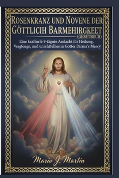ROSENKRANZ UND NOVENE DER GÖTTLICHEN BARMHERZIGKEIT (GEBETBUCH): Eine kraftvolle 9-tägige Andacht für Heilung, Vergebung und unerschütterliches Vertrauen in Gottes Barmherzigkeit (German Edition)