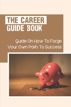 Paperback The Career Guide Book: Guide On How To Forge Your Own Path To Success: To Keep A Good Frame Of Mind Book
