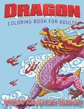 DRAGON COLORING BOOK FOR ADULTS STRESS RELIEVING DESIGNS: Excellent coloring book for adults, Fantasy themed Dazzling Dragon Designs to Coloring, Perfect gift for adult woman birthday
