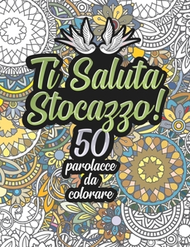 Paperback Ti Saluta Stocazzo! 50 Parolacce da Colorare: Libro Insulti da colorare per Adulti - Mandala, Fiori, Geometria / Calma la tua rabbia mentre #restiacas [Italian] Book