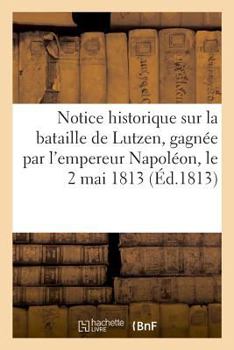 Paperback Notice Historique Sur La Bataille de Lutzen, Gagnée Par l'Empereur Napoléon, Le 2 Mai 1813 [French] Book