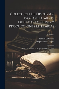 Paperback Coleccion De Discursos Parlamentarios, Defensas Forenses Y Producciones Literarias: Vida Del Excmo. Sr. D. Joaquin Maria Lopez; Volume 7 [Spanish] Book