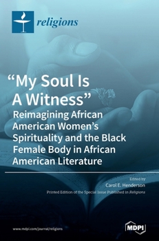 Hardcover "My Soul Is A Witness": Reimagining African American Women's Spirituality and the Black Female Body in African American Literature Book