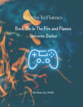 Sparks to Flames - A Fire and Flames Novel: Book Six (Fire and Flames Universe Series)