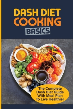 Paperback Dash Diet Cooking Basics: The Complete Dash Diet Guide With Meal Plan To Live Healthier: How To Cook Dash Diet Dishes Book