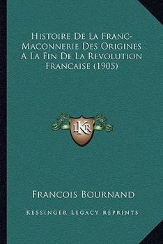 Paperback Histoire De La Franc-Maconnerie Des Origines A La Fin De La Revolution Francaise (1905) [French] Book