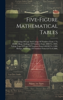 Hardcover Five-figure Mathematical Tables: Consisting Of Logs And Cologs Of Numbers From 1 To 40,000, Illogs (antilogs) Of Numbers From .0000 To .9999, Lologs ( Book