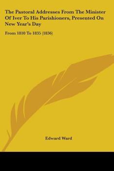 Paperback The Pastoral Addresses From The Minister Of Iver To His Parishioners, Presented On New Year's Day: From 1810 To 1835 (1836) Book