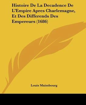 Paperback Histoire De La Decadence De L'Empire Apres Charlemagne, Et Des Differends Des Empereurs (1686) [French] Book