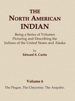 Hardcover The North American Indian Volume 6 -The Piegan, The Cheyenne, The Arapaho Book