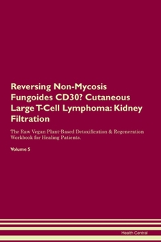 Reversing Non-Mycosis Fungoides CD30- Cutaneous Large T-Cell Lymphoma: Kidney Filtration The Raw Vegan Plant-Based Detoxification & Regeneration Workbook for Healing Patients.Volume 5