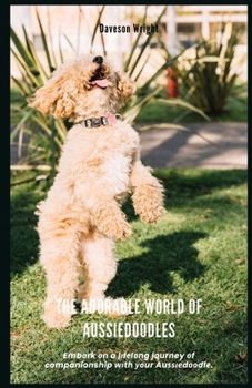 The Adorable World of Aussiedoodles: Emb?rk ?n a l?f?l?ng journey ?f companionship w?th ??ur Au????d??dl?.