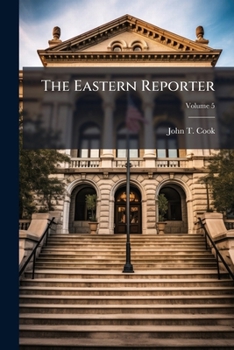 The Eastern Reporter: Containing All The Decisions Of The States Of Maine, New Hampshire, Vermont, Massachusetts, Rhode Island, Connecticut, New York, ... With Statement Of The Case, Volume 5...